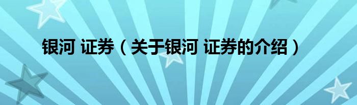 银河 证券（关于银河 证券的介绍）