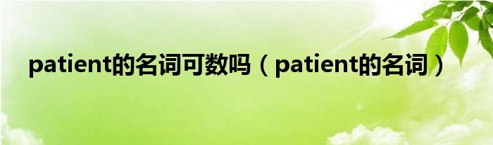 patient的名词可数吗（patient的名词）