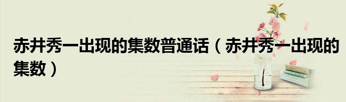 赤井秀一出现的集数普通话（赤井秀一出现的集数）