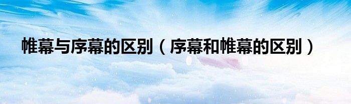 帷幕与序幕的区别（序幕和帷幕的区别）