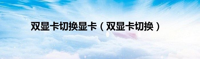 双显卡切换显卡（双显卡切换）