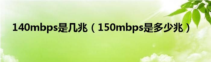 140mbps是几兆（150mbps是多少兆）