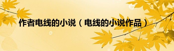 作者电线的小说（电线的小说作品）