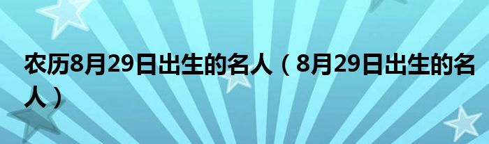 农历8月29日出生的名人（8月29日出生的名人）