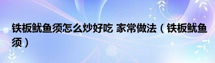 铁板鱿鱼须怎么炒好吃 家常做法（铁板鱿鱼须）