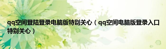 qq空间登陆登录电脑版特别关心（qq空间电脑版登录入口特别关心）
