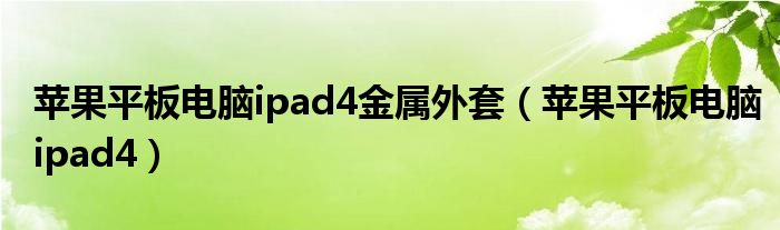 苹果平板电脑ipad4金属外套（苹果平板电脑ipad4）