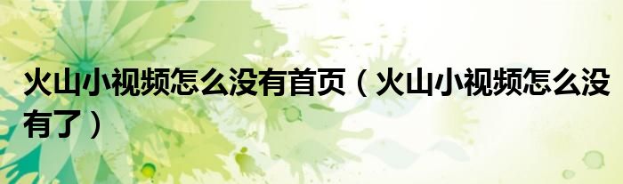 火山小视频怎么没有首页（火山小视频怎么没有了）