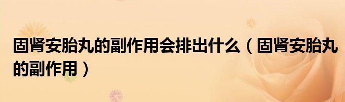 固肾安胎丸的副作用会排出什么（固肾安胎丸的副作用）