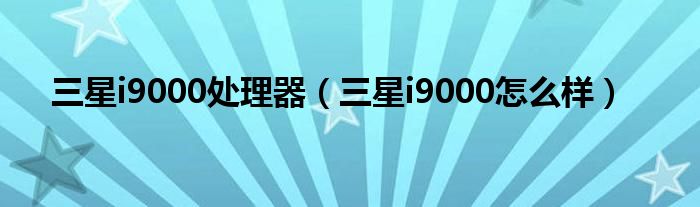 三星i9000处理器（三星i9000怎么样）