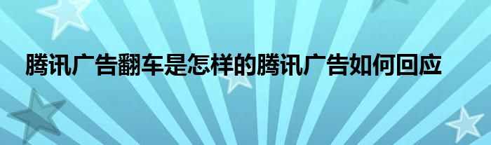 腾讯广告翻车是怎样的腾讯广告如何回应