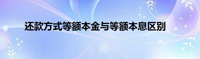 还款方式等额本金与等额本息区别