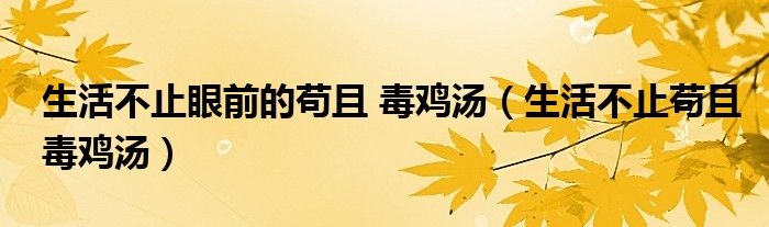 生活不止眼前的苟且 毒鸡汤（生活不止苟且毒鸡汤）