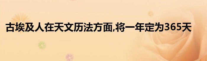 古埃及人在天文历法方面,将一年定为365天