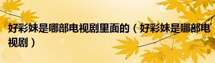 好彩妹是哪部电视剧里面的（好彩妹是哪部电视剧）