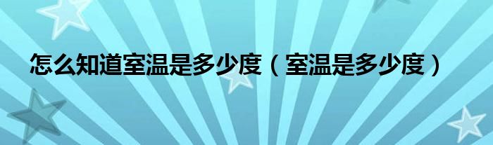怎么知道室温是多少度（室温是多少度）