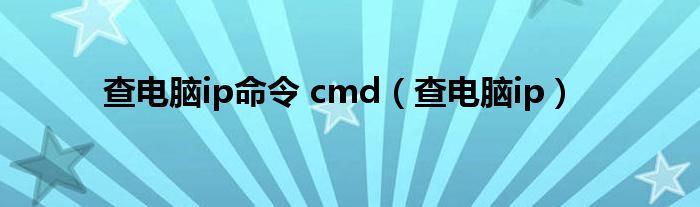 查电脑ip命令 cmd（查电脑ip）
