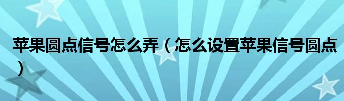 苹果圆点信号怎么弄（怎么设置苹果信号圆点）
