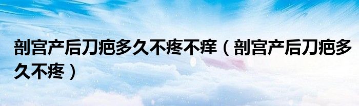 剖宫产后刀疤多久不疼不痒（剖宫产后刀疤多久不疼）