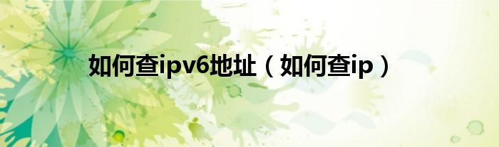如何查ipv6地址（如何查ip）