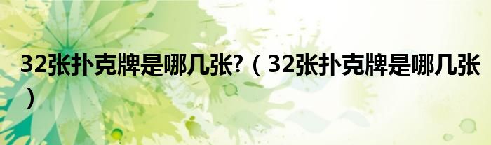 32张扑克牌是哪几张?（32张扑克牌是哪几张）