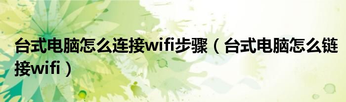 台式电脑怎么连接wifi步骤（台式电脑怎么链接wifi）