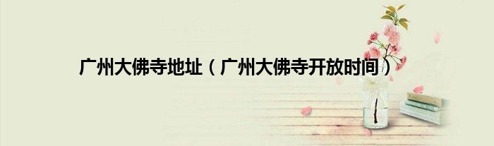 广州大佛寺地址（广州大佛寺开放时间）