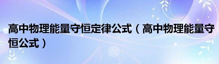 高中物理能量守恒定律公式（高中物理能量守恒公式）