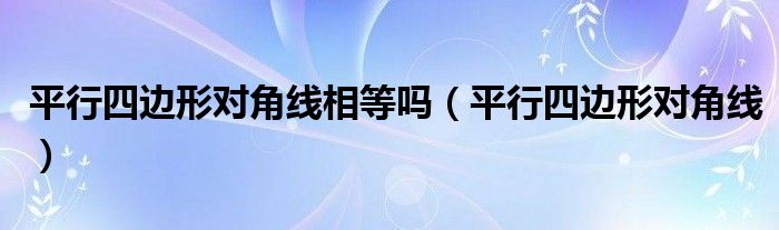 平行四边形对角线相等吗（平行四边形对角线）