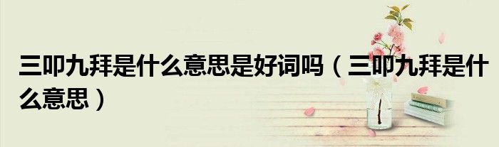 三叩九拜是什么意思是好词吗（三叩九拜是什么意思）