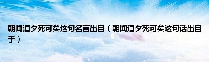 朝闻道夕死可矣这句名言出自（朝闻道夕死可矣这句话出自于）