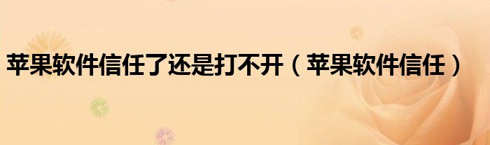 苹果软件信任了还是打不开（苹果软件信任）