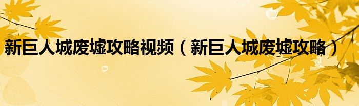 新巨人城废墟攻略视频（新巨人城废墟攻略）